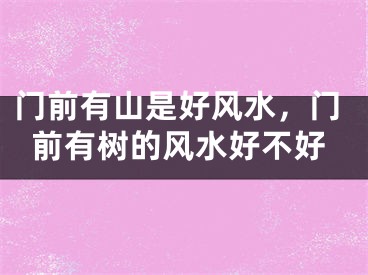 门前有山是好风水,门前有树的风水好不好