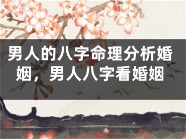 男人的八字命理分析婚姻，男人八字看婚姻