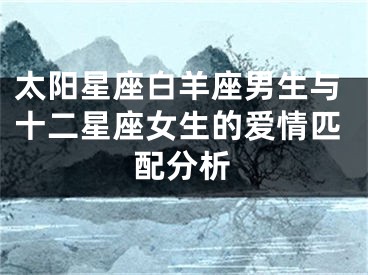 太阳星座白羊座男生与十二星座女生的爱情匹配分析