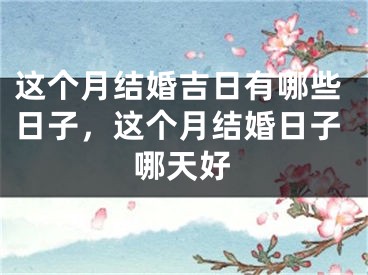 这个月结婚吉日有哪些日子，这个月结婚日子哪天好