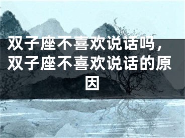 双子座不喜欢说话吗,双子座不喜欢说话的原因