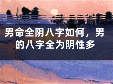 男命全阴八字如何,男的八字全为阴性多