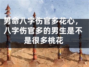 男命八字伤官多花心，八字伤官多的男生是不是很多桃花