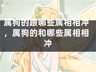 属狗的跟哪些属相相冲，属狗的和哪些属相相冲