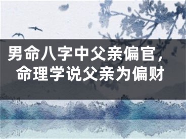 男命八字中父亲偏官，命理学说父亲为偏财