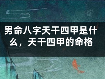 男命八字天干四甲是什么，天干四甲的命格