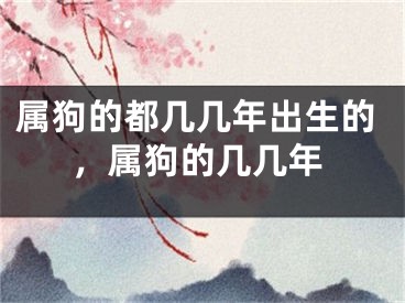 属狗的都几几年出生的，属狗的几几年