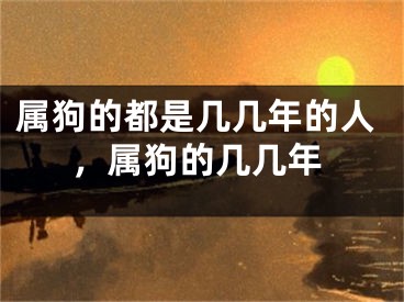 属狗的都是几几年的人，属狗的几几年