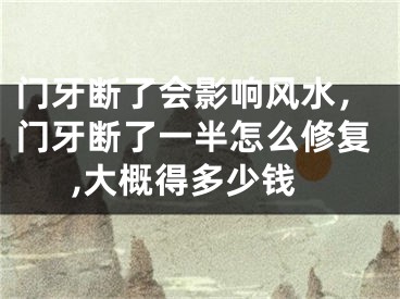 门牙断了会影响风水，门牙断了一半怎么修复,大概得多少钱