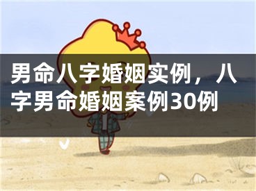 男命八字婚姻实例，八字男命婚姻案例30例