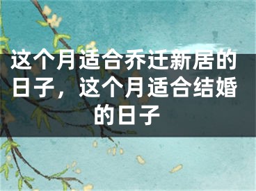 这个月适合乔迁新居的日子,这个月适合结婚的日子