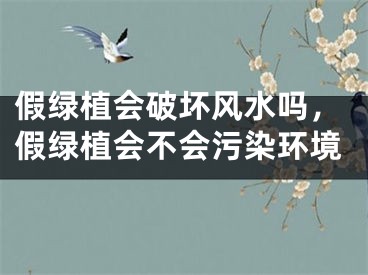 假绿植会破坏风水吗,假绿植会不会污染环境