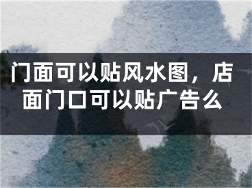 门面可以贴风水图,店面门口可以贴广告么