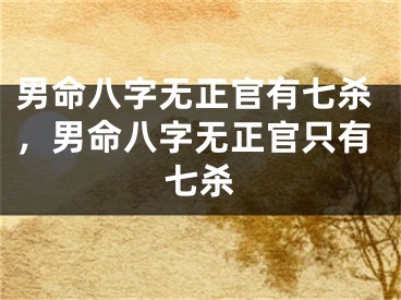 男命八字无正官有七杀,男命八字无正官只有七杀