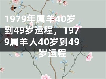 1979年属羊40岁到49岁运程,1979属羊人40岁到49岁运程