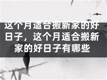 这个月适合搬新家的好日子，这个月适合搬新家的好日子有哪些