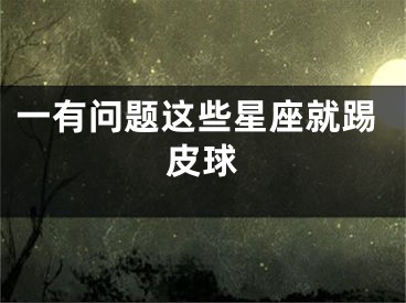 一有问题这些星座就踢皮球