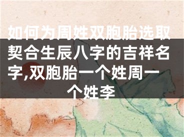 如何为周姓双胞胎选取契合生辰八字的吉祥名字,双胞胎一个姓周一个姓李
