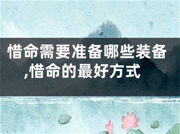 惜命需要准备哪些装备,惜命的最好方式