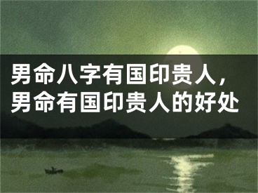 男命八字有国印贵人，男命有国印贵人的好处