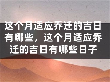 这个月适应乔迁的吉日有哪些,这个月适应乔迁的吉日有哪些日子