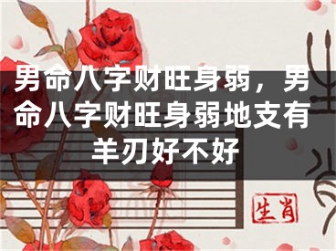 男命八字财旺身弱，男命八字财旺身弱地支有羊刃好不好