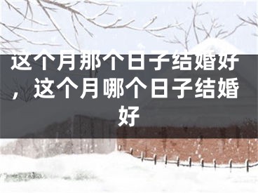 这个月那个日子结婚好，这个月哪个日子结婚好