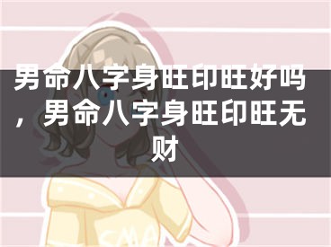 男命八字身旺印旺好吗,男命八字身旺印旺无财