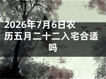 2026年7月6日农历五月二十二入宅合适吗