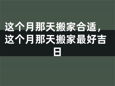 这个月那天搬家合适，这个月那天搬家最好吉日