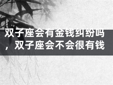 双子座会有金钱纠纷吗，双子座会不会很有钱