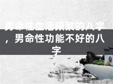 男命性生活频繁的八字，男命性功能不好的八字