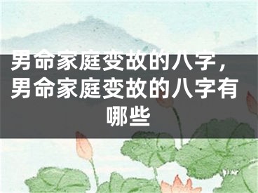 男命家庭变故的八字，男命家庭变故的八字有哪些