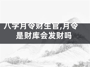 八字月令财生官,月令是财库会发财吗