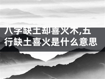 八字缺土却喜火木,五行缺土喜火是什么意思