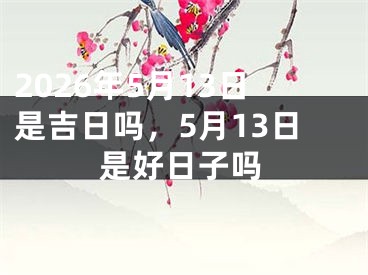 2026年5月13日是吉日吗，5月13日是好日子吗 