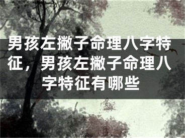 男孩左撇子命理八字特征，男孩左撇子命理八字特征有哪些