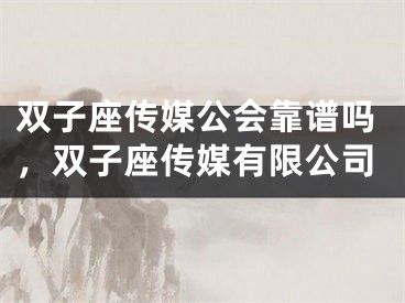 双子座传媒公会靠谱吗，双子座传媒有限公司
