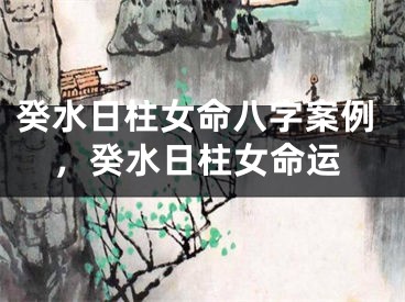 癸水日柱女命八字案例，癸水日柱女命运