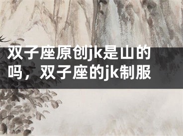 双子座原创jk是山的吗，双子座的jk制服