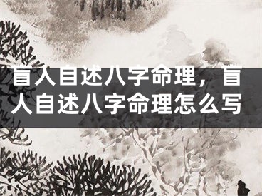 盲人自述八字命理，盲人自述八字命理怎么写