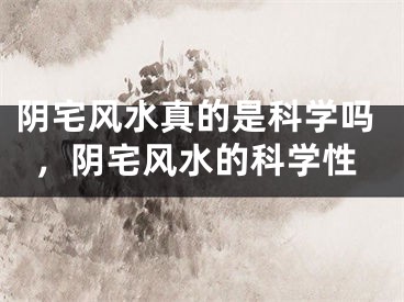 阴宅风水真的是科学吗，阴宅风水的科学性