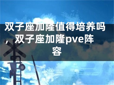 双子座加隆值得培养吗，双子座加隆pve阵容