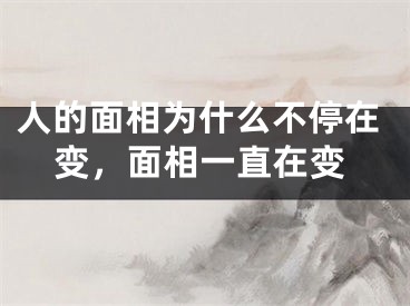 人的面相为什么不停在变，面相一直在变
