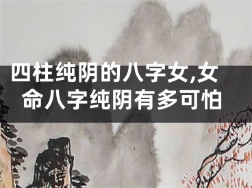 四柱纯阴的八字女,女命八字纯阴有多可怕