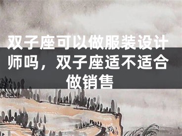 双子座可以做服装设计师吗，双子座适不适合做销售