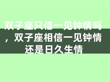 双子座只信一见钟情吗，双子座相信一见钟情还是日久生情