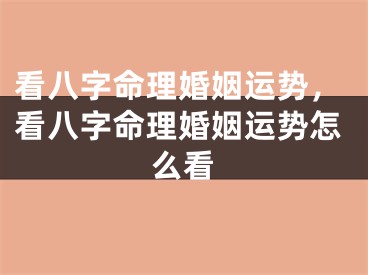 看八字命理婚姻运势，看八字命理婚姻运势怎么看