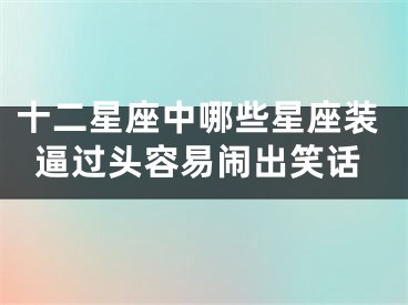 十二星座中哪些星座装逼过头容易闹出笑话