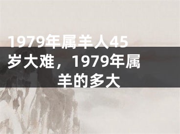 1979年属羊人45岁大难，1979年属羊的多大